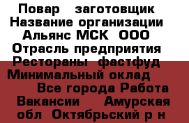 Повар - заготовщик › Название организации ­ Альянс-МСК, ООО › Отрасль предприятия ­ Рестораны, фастфуд › Минимальный оклад ­ 28 500 - Все города Работа » Вакансии   . Амурская обл.,Октябрьский р-н